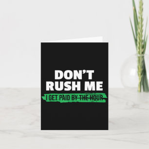 Funny Don't Rush Me I Get Paid By The Hour Sarcasm Card