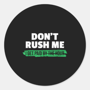 Funny Don't Rush Me I Get Paid By The Hour Sarcasm Classic Round Sticker