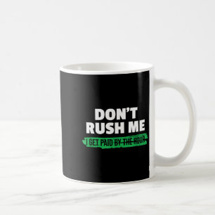 Funny Don't Rush Me I Get Paid By The Hour Sarcasm Coffee Mug