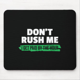 Funny Don't Rush Me I Get Paid By The Hour Sarcasm Mouse Pad