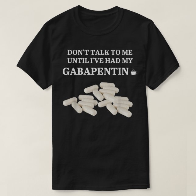 Funny Dont Talk To Me Until Ive Had My Gabapentin  T-Shirt (Design Front)