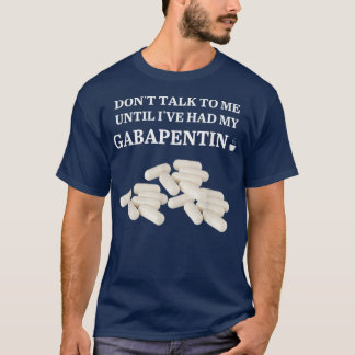 Funny Dont Talk To Me Until Ive Had My Gabapentin T-Shirt