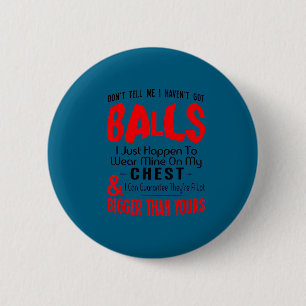Funny Don't tell me i haven't got balls funny 2 Inch Round Button