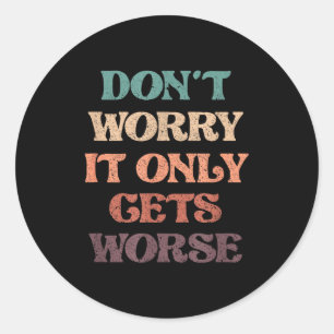 Funny Don't Worry It Only Gets Worse _ Irony Humor Classic Round Sticker