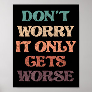 Funny Don't Worry It Only Gets Worse _ Irony Humor Poster