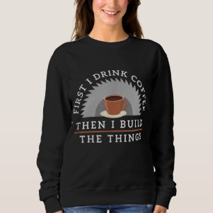 Funny Drink Coffee And Build Things Woodworking Gi Sweatshirt