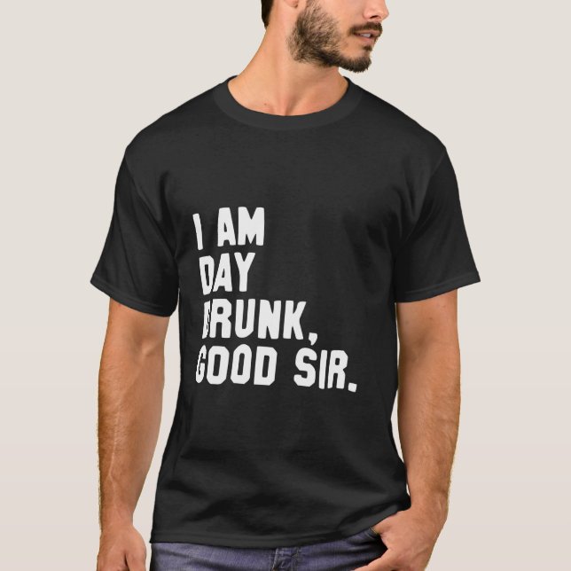 Funny Drinking Shirt I Am Day Drunk Good Sir (Front)