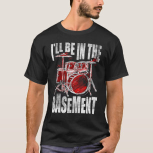 Funny Drummer Art I'll Be In The Basement T-Shirt