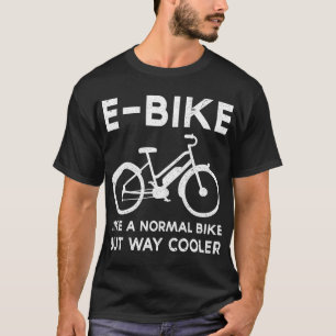 Funny E-Bike Like a Normal Bike But Way Cooler Ele T-Shirt