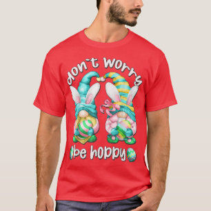 Funny Easter Gnome With Bunny Ears Don`t Worry Be T-Shirt