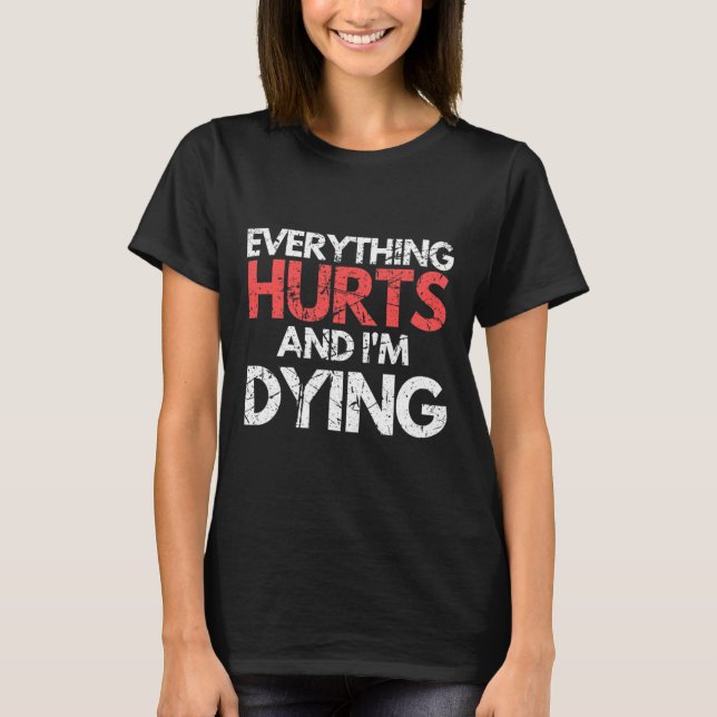 Funny Everything Hurts I'm Dying Fitness Workout G T-Shirt (Front)