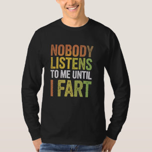 Funny Fart Nobody Listens To Me Until I Fart Joke  T-Shirt