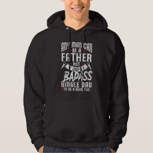 Funny Father's Day Any Man Can Be Father Badass Si Hoodie