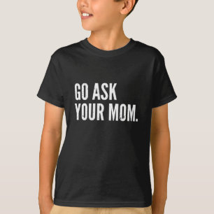 Funny Father's Day - Go Ask Your Mom - Dad T-Shirt
