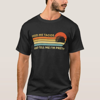 Funny Feed Me Tacos And Tell Me I'm Pretty Foodie T-Shirt