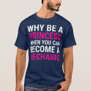 Funny Female Mechanic  Why Be A Princess Tee