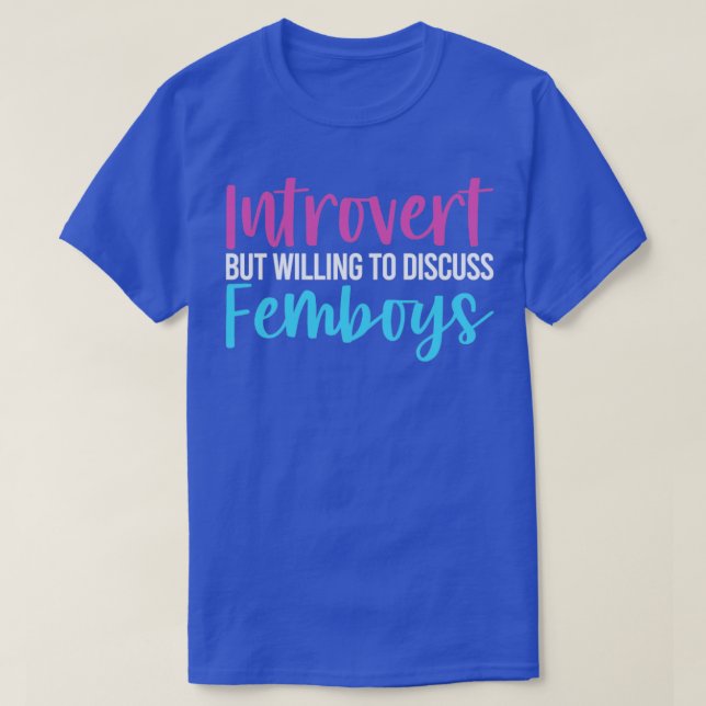 Funny Femboy Introvert But Willing To Discuss Femb T-Shirt (Design Front)