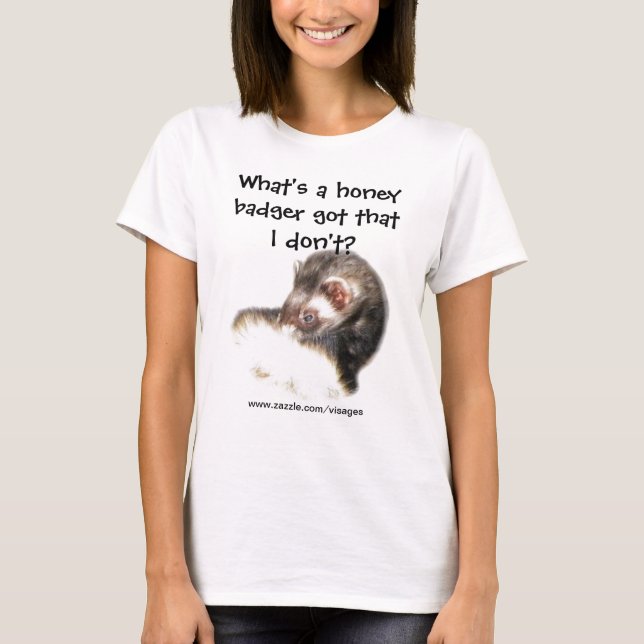 Funny Ferret Quote What's a Honey Badger Got? T-Shirt (Front)