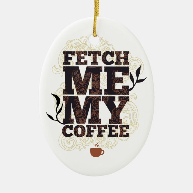 Funny Fetch Me My Coffee for Coffee Lovers Ceramic Ornament (Front)