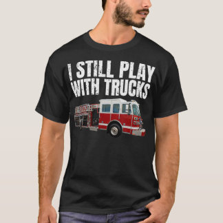 Funny Firefighter I Still Play with Fire Trucks T-Shirt