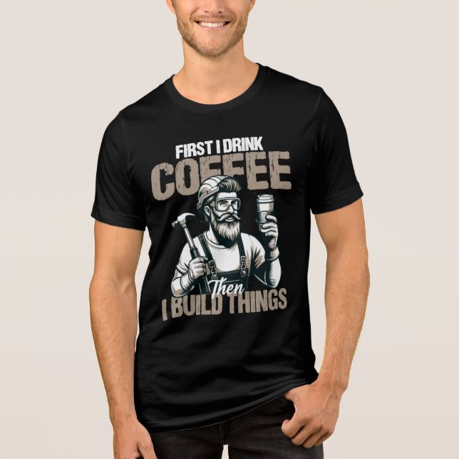 Funny First I Drink Coffee Than I Build Things  Tri-Blend Shirt (Front)