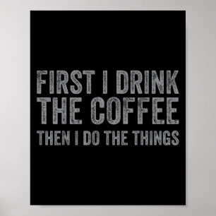 Funny First I Drink The Coffee Then I Do The Thing Poster