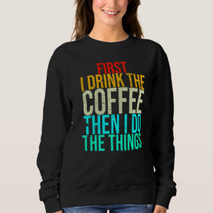 Funny First I Drink The Coffee Then I Do The Thing Sweatshirt