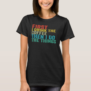 Funny First I Drink The Coffee Then I Do The Thing T-Shirt