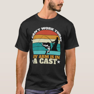Funny Fisherman_ I Cant Work Today My Arm Is in a T-Shirt