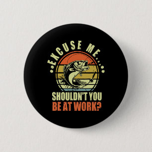 Funny Fishing Excuse Me Shouldn't You Be At Work R 2 Inch Round Button
