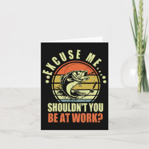 Funny Fishing Excuse Me Shouldn't You Be At Work R Card