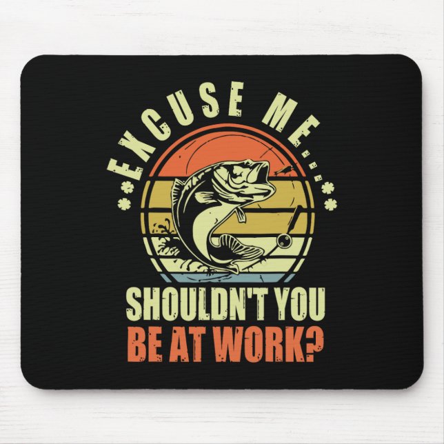 Funny Fishing Excuse Me Shouldn't You Be At Work R Mouse Pad (Front)