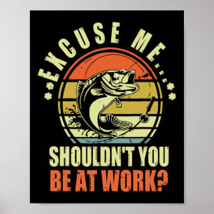 Funny Fishing Excuse Me Shouldn't You Be At Work R Poster