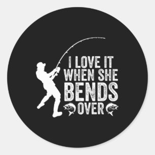Funny Fishing I Love It When She Bends Over Fisher Classic Round Sticker