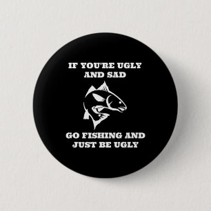 Funny Fishing If You're Ugly And Sad Go Fishing  2 Inch Round Button