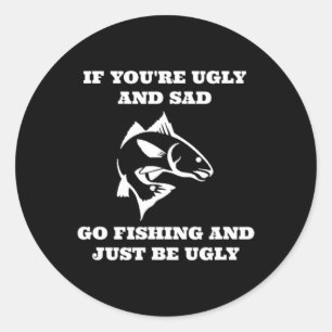 Funny Fishing If You're Ugly And Sad Go Fishing Classic Round Sticker