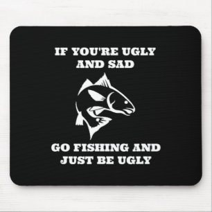 Funny Fishing If You're Ugly And Sad Go Fishing Mouse Pad