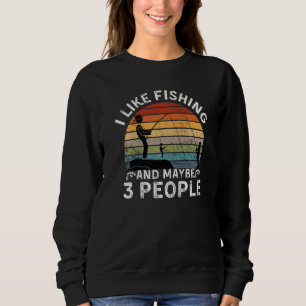 Funny Fishing Quote I Like Fishing And Maybe Like Sweatshirt