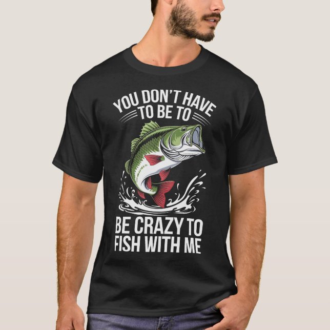 "Funny Fishing T-Shirt: You Don't Have to Be Crazy T-Shirt (Front)
