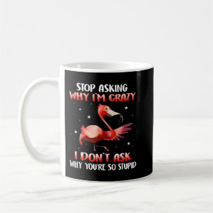 Funny Flamingo Stop Asking Why Im Crazy I Dont Ask Coffee Mug