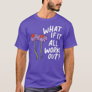 Funny Floral Quote What If It All Works Out90 T-Shirt