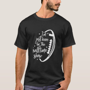 Funny Football - I'm Just Here For The Halftime Sh T-Shirt