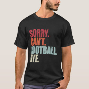 Funny Football Sorry Can'T Football Bye Football T-Shirt