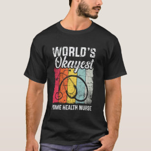 Funny For Worlds Okayest Home Health Nurse Distres T-Shirt