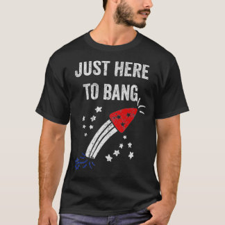 Funny Fourth of July 4th of July Just Here To Bang T-Shirt