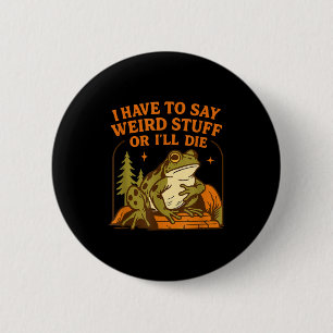 Funny Frog Humor Quote I Have To Say Weird Stuff O 2 Inch Round Button