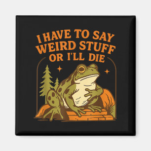 Funny Frog Humor Quote I Have To Say Weird Stuff O Magnet