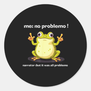 Funny Frog Me No Problemo Narrator But It Was All  Classic Round Sticker