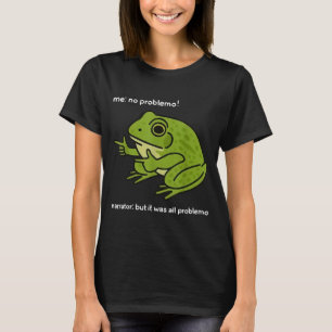 Funny Frog Me No Problemo Narrator But It Was All  T-Shirt