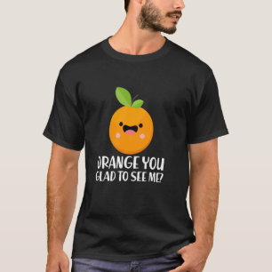 Funny Fruit Saying Orange You Glad To See Me Gag T-Shirt